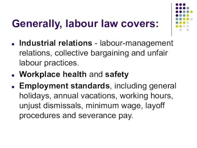 Generally, labour law covers: Industrial relations - labour-management relations, collective bargaining and