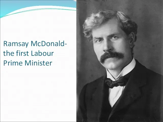 Ramsay McDonald- the first Labour Prime Minister