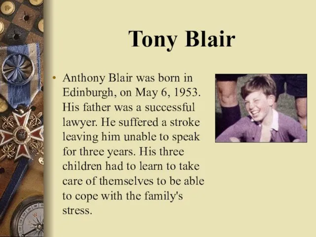 Tony Blair Anthony Blair was born in Edinburgh, on May 6, 1953.