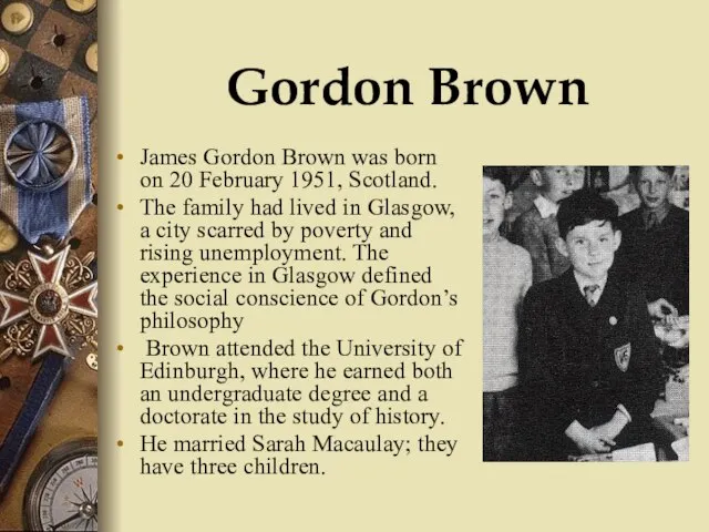 Gordon Brown James Gordon Brown was born on 20 February 1951, Scotland.