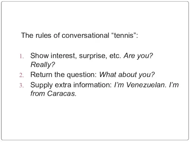 The rules of conversational “tennis”: Show interest, surprise, etc. Are you? Really?