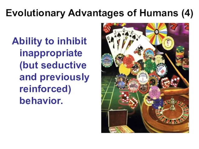 Evolutionary Advantages of Humans (4) Ability to inhibit inappropriate (but seductive and previously reinforced) behavior.