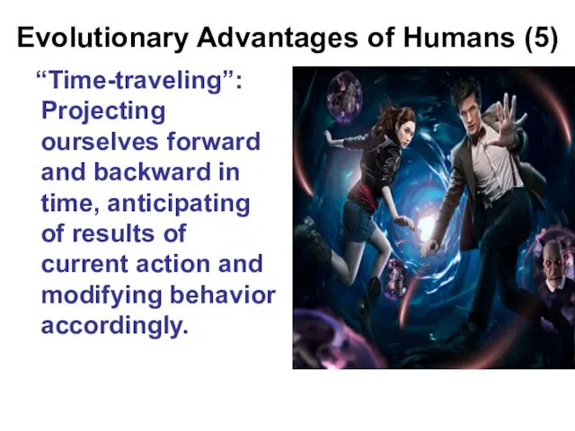 Evolutionary Advantages of Humans (5) “Time-traveling”: Projecting ourselves forward and backward in