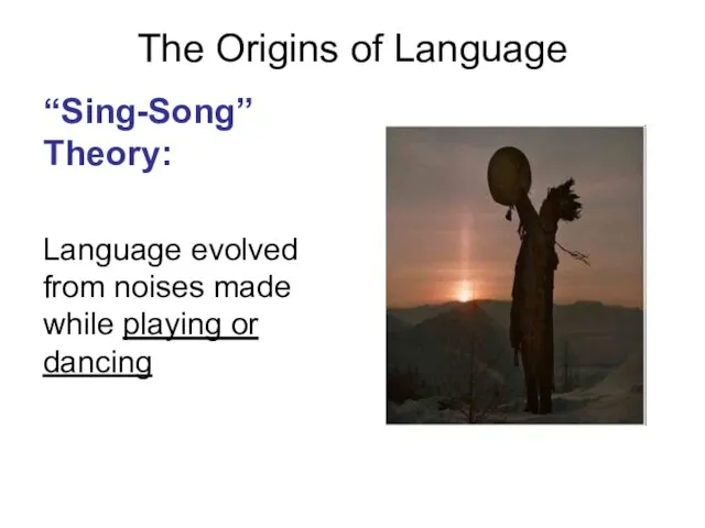 The Origins of Language “Sing-Song” Theory: Language evolved from noises made while playing or dancing