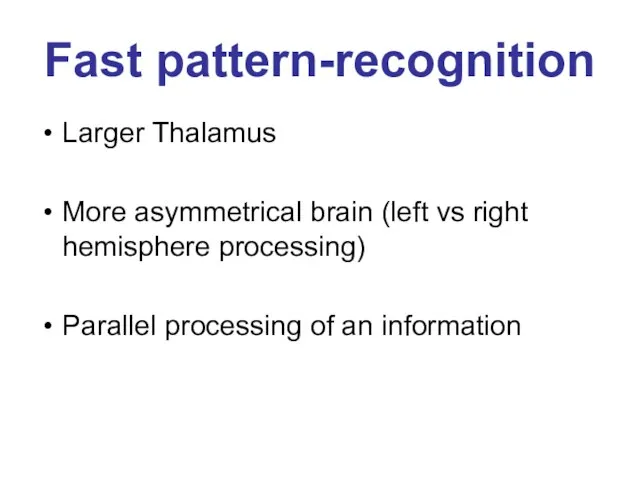 Fast pattern-recognition Larger Thalamus More asymmetrical brain (left vs right hemisphere processing)