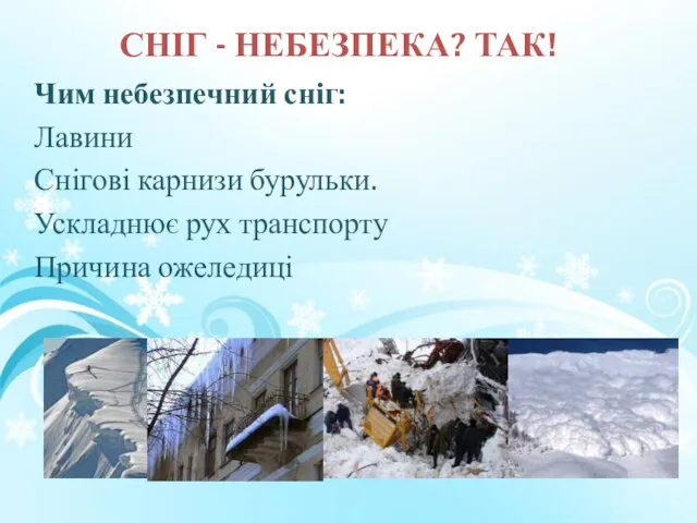 СНІГ - НЕБЕЗПЕКА? ТАК! Чим небезпечний сніг: Лавини Снігові карнизи бурульки. Ускладнює рух транспорту Причина ожеледиці