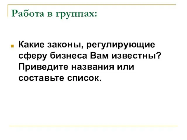 Работа в группах: Какие законы, регулирующие сферу бизнеса Вам известны? Приведите названия или составьте список.