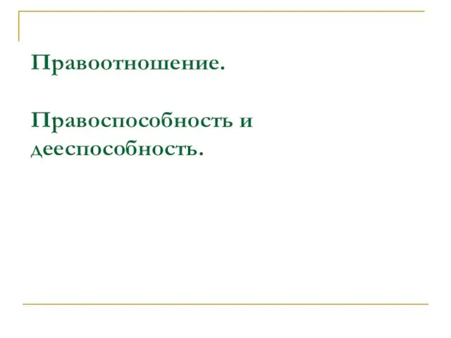 Правоотношение. Правоспособность и дееспособность.