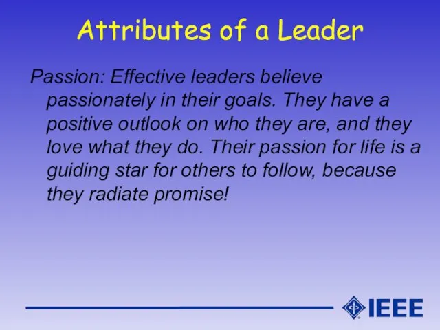 Attributes of a Leader Passion: Effective leaders believe passionately in their goals.