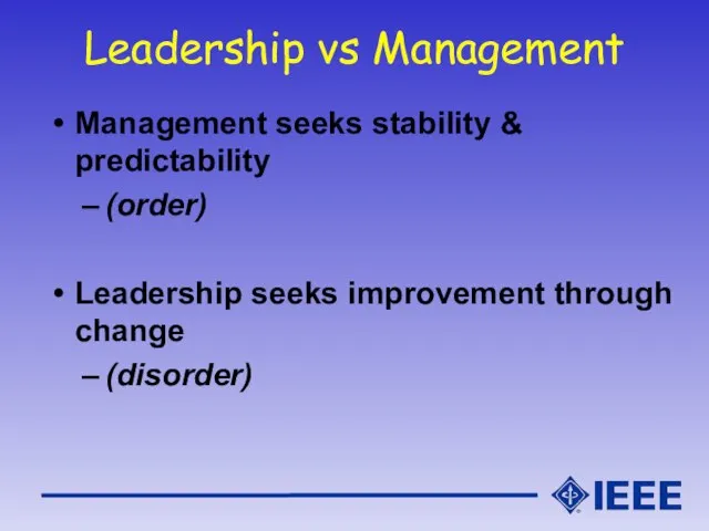 Leadership vs Management Management seeks stability & predictability (order) Leadership seeks improvement through change (disorder)