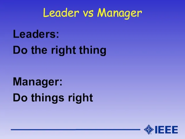 Leader vs Manager Leaders: Do the right thing Manager: Do things right