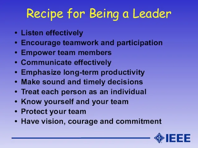 Recipe for Being a Leader Listen effectively Encourage teamwork and participation Empower