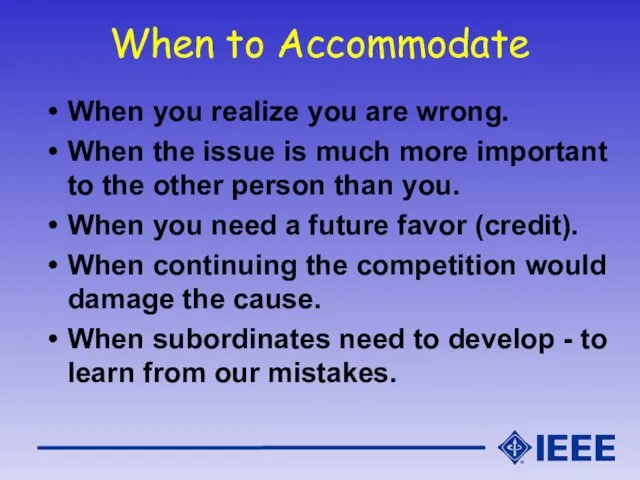 When to Accommodate When you realize you are wrong. When the issue