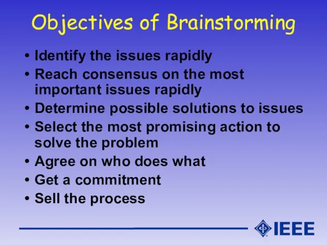 Objectives of Brainstorming Identify the issues rapidly Reach consensus on the most