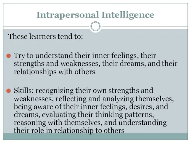 Intrapersonal Intelligence These learners tend to: Try to understand their inner feelings,