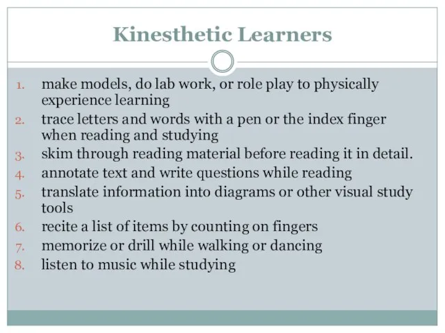 Kinesthetic Learners make models, do lab work, or role play to physically