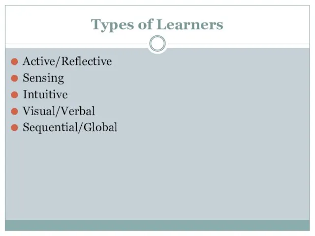 Types of Learners Active/Reflective Sensing Intuitive Visual/Verbal Sequential/Global