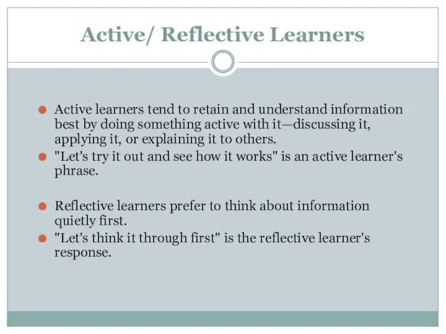 Active/ Reflective Learners Active learners tend to retain and understand information best