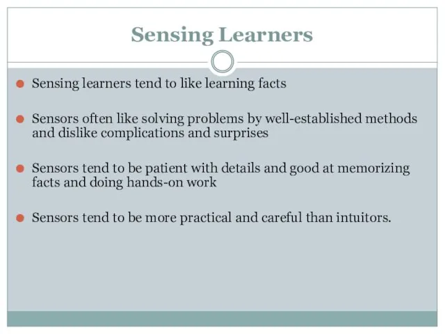 Sensing Learners Sensing learners tend to like learning facts Sensors often like