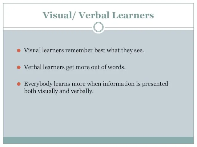 Visual/ Verbal Learners Visual learners remember best what they see. Verbal learners