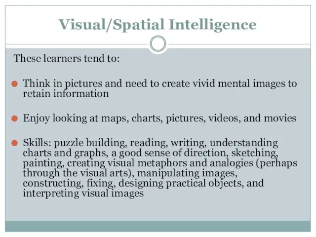 Visual/Spatial Intelligence These learners tend to: Think in pictures and need to