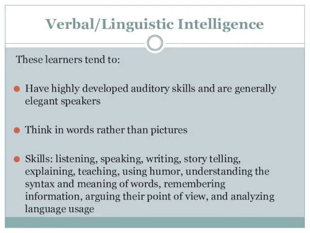 Verbal/Linguistic Intelligence These learners tend to: Have highly developed auditory skills and