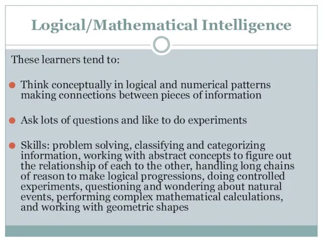 Logical/Mathematical Intelligence These learners tend to: Think conceptually in logical and numerical