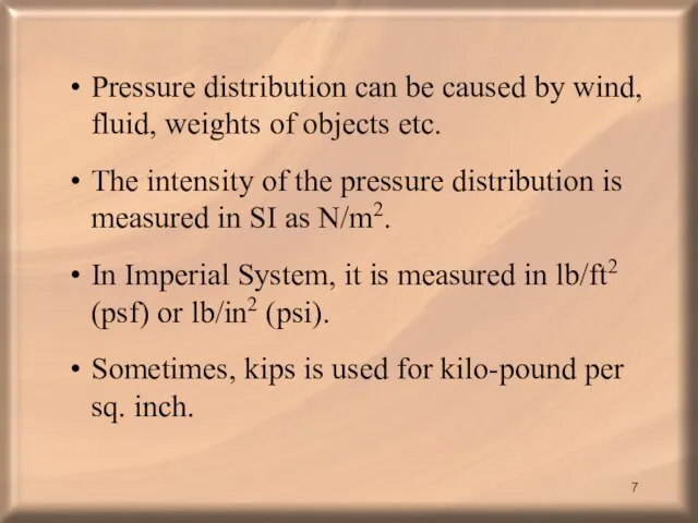 Pressure distribution can be caused by wind, fluid, weights of objects etc.