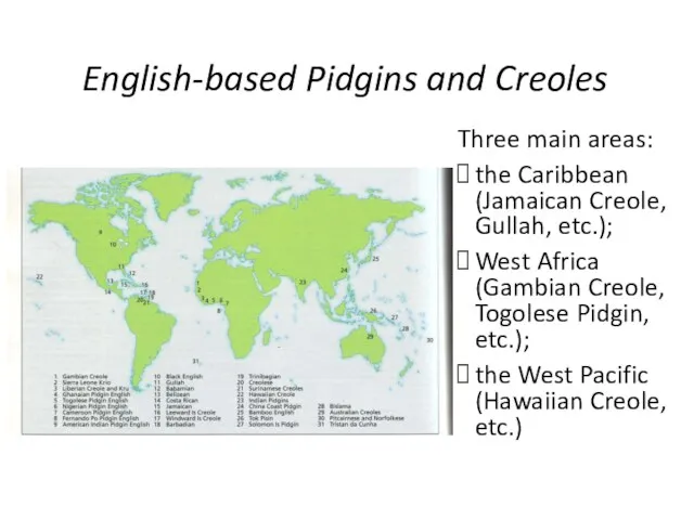 English-based Pidgins and Creoles Three main areas: the Caribbean (Jamaican Creole, Gullah,