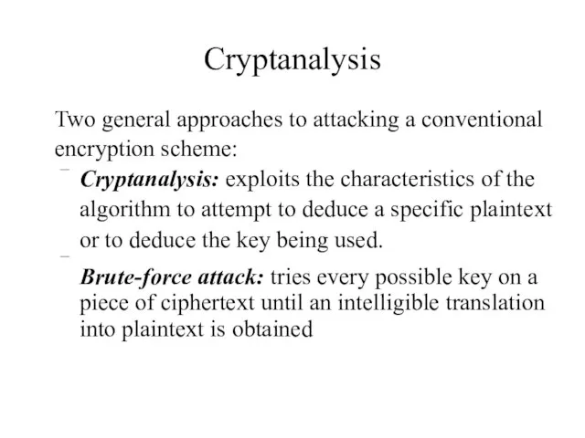 Cryptanalysis Two general approaches to attacking a conventional encryption scheme: Cryptanalysis: exploits