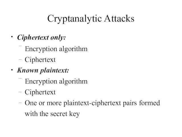 Cryptanalytic Attacks Ciphertext only: ● Encryption algorithm Ciphertext – – Known plaintext: