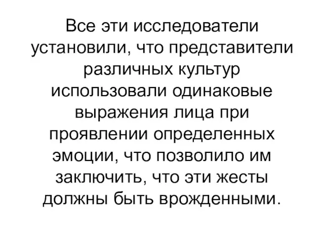 Все эти исследователи установили, что представители различных культур использовали одинаковые выражения лица