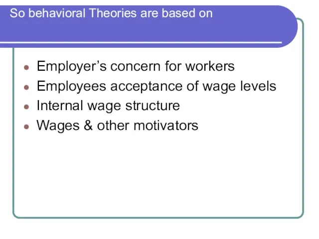 So behavioral Theories are based on Employer’s concern for workers Employees acceptance