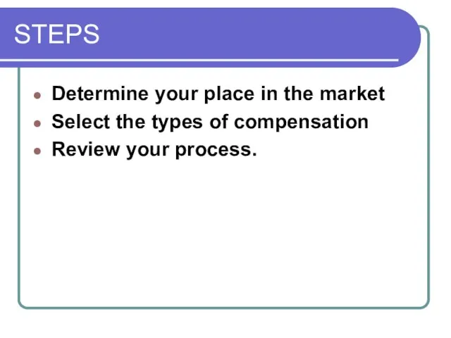 STEPS Determine your place in the market Select the types of compensation Review your process.