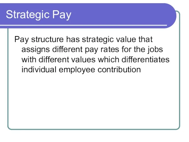 Strategic Pay Pay structure has strategic value that assigns different pay rates