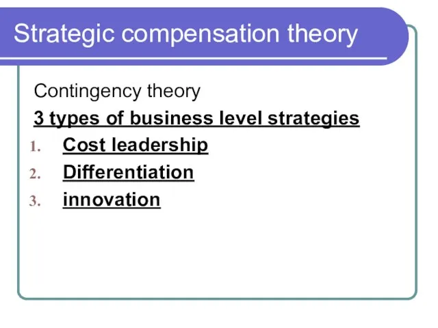 Strategic compensation theory Contingency theory 3 types of business level strategies Cost leadership Differentiation innovation