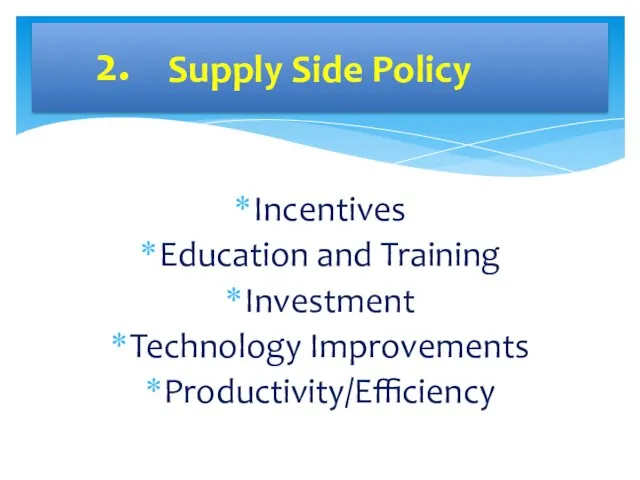 Incentives Education and Training Investment Technology Improvements Productivity/Efficiency Supply Side Policy 2.
