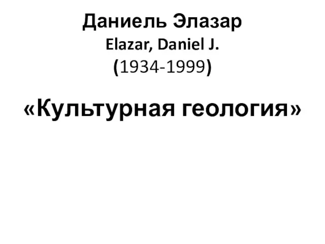 Даниель Элазар Elazar, Daniel J. (1934-1999) «Культурная геология»