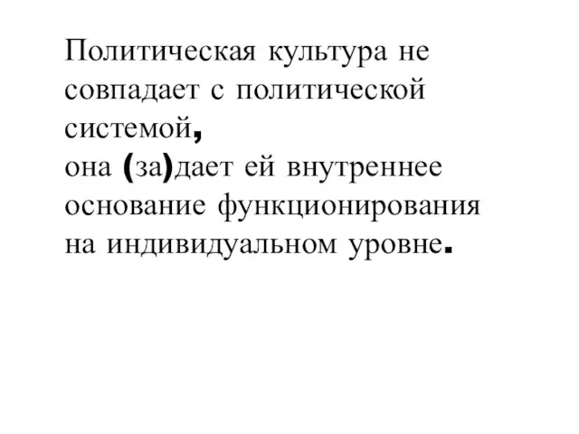 Политическая культура не совпадает с политической системой, она (за)дает ей внутреннее основание функционирования на индивидуальном уровне.