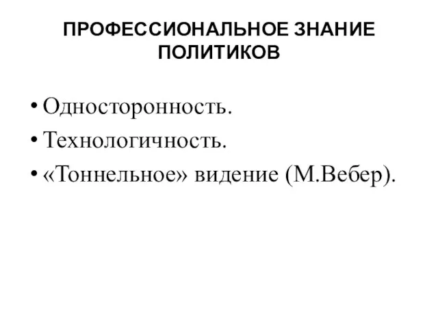 ПРОФЕССИОНАЛЬНОЕ ЗНАНИЕ ПОЛИТИКОВ Односторонность. Технологичность. «Тоннельное» видение (М.Вебер).