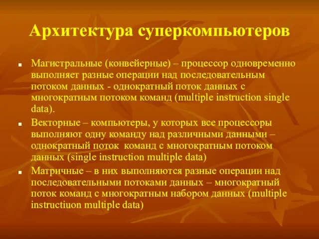 Архитектура суперкомпьютеров Магистральные (конвейерные) – процессор одновременно выполняет разные операции над последовательным