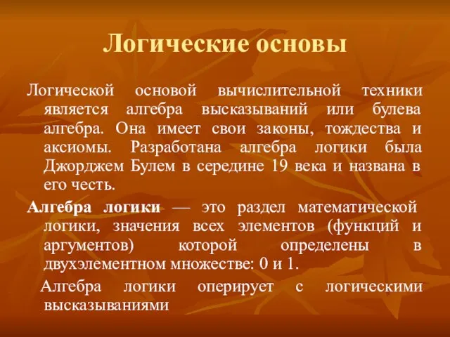 Логические основы Логической основой вычислительной техники является алгебра высказываний или булева алгебра.