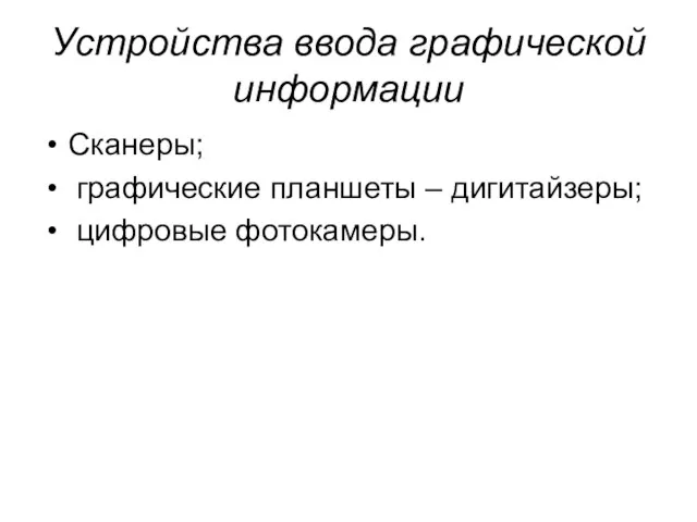 Устройства ввода графической информации Сканеры; графические планшеты – дигитайзеры; цифровые фотокамеры.