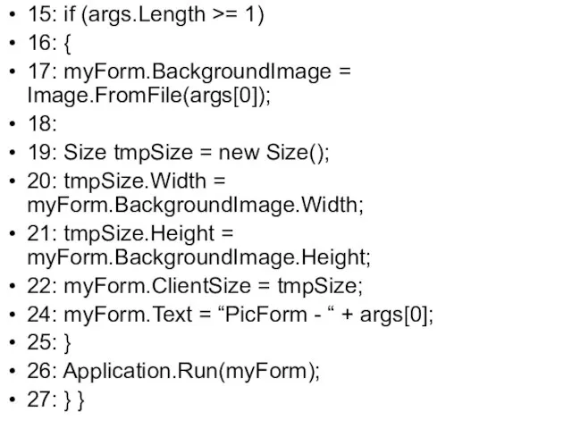 15: if (args.Length >= 1) 16: { 17: myForm.BackgroundImage = Image.FromFile(args[0]); 18: