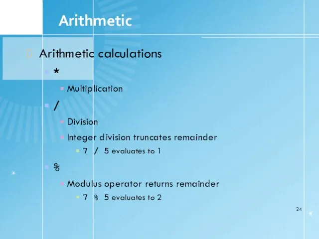 1.7 Arithmetic Arithmetic calculations * Multiplication / Division Integer division truncates remainder