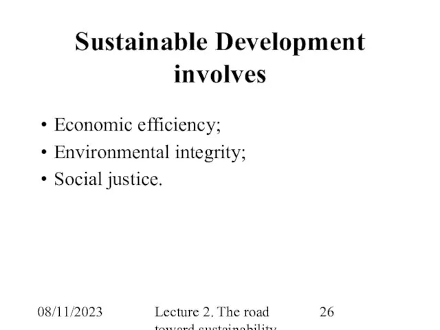 08/11/2023 Lecture 2. The road toward sustainability Sustainable Development involves Economic efficiency; Environmental integrity; Social justice.