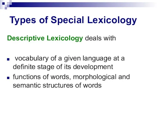 Types of Special Lexicology Descriptive Lexicology deals with vocabulary of a given