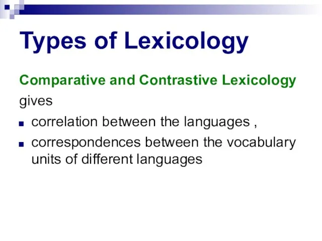 Types of Lexicology Comparative and Contrastive Lexicology gives correlation between the languages