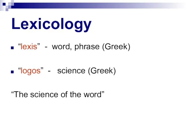 Lexicology “lexis” - word, phrase (Greek) “logos” - science (Greek) “The science of the word”