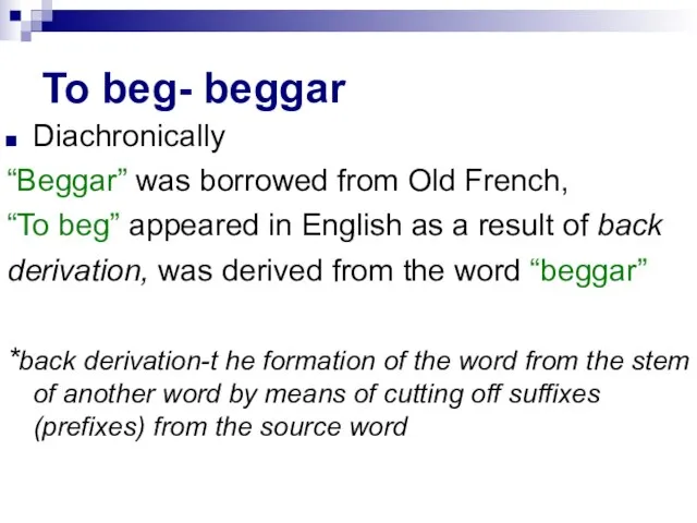 To beg- beggar Diachronically “Beggar” was borrowed from Old French, “To beg”